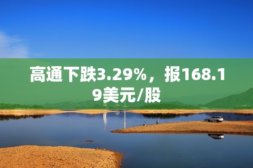 高通下跌3.29%，报168.19美元/股